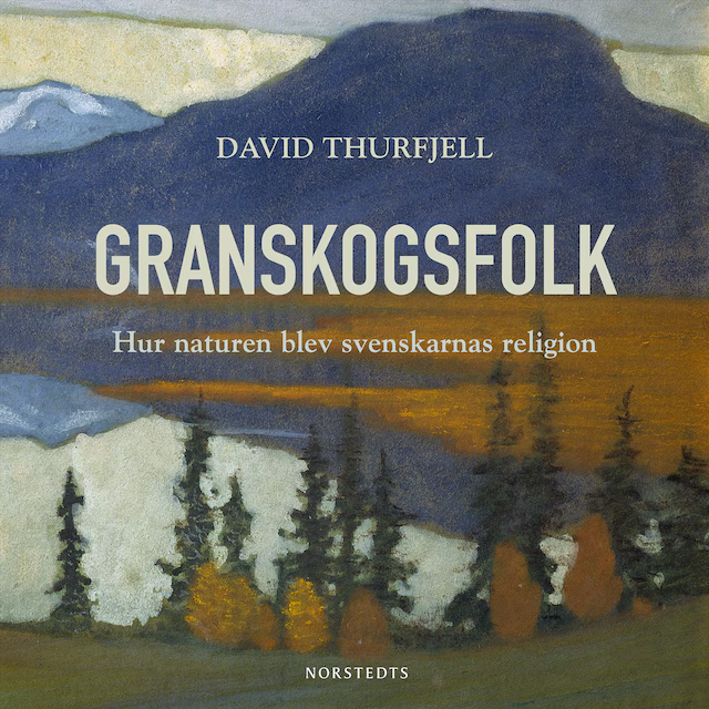 Omslag: Granskogsfolk : hur naturen blev svenskarnas religion