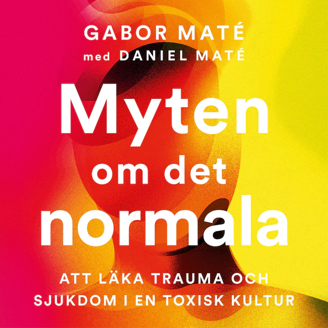 Omslag: Myten om det normala : att läka trauma och sjukdom i en toxisk kultur